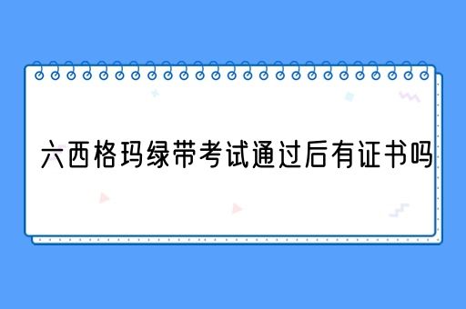 六西格玛绿带考试通过后有证书吗(图1)