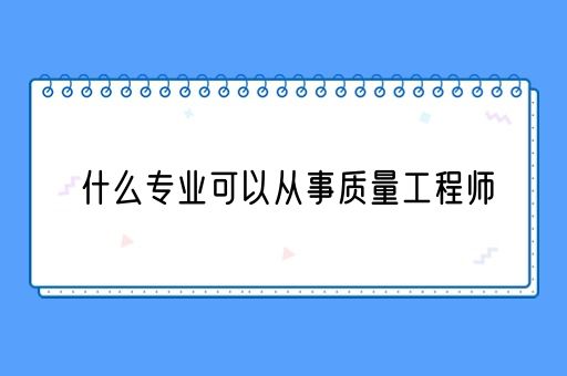 什么专业可以从事质量工程师