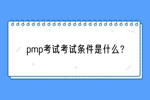 pmp考试考试条件是什么？(图1)