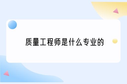 质量工程师是什么专业的