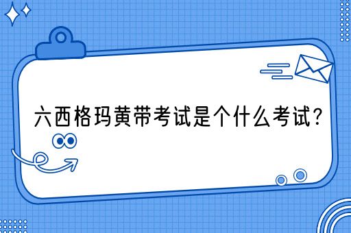 六西格玛黄带考试是个什么考试？(图1)