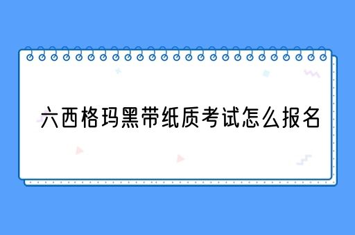 六西格玛黑带纸质考试怎么报名(图1)