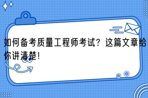 如何备考质量工程师考试？这篇文章给你讲清楚！