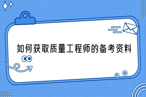 如何获取质量工程师的备考资料