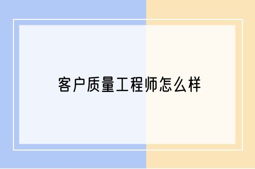 客户质量工程师怎么样