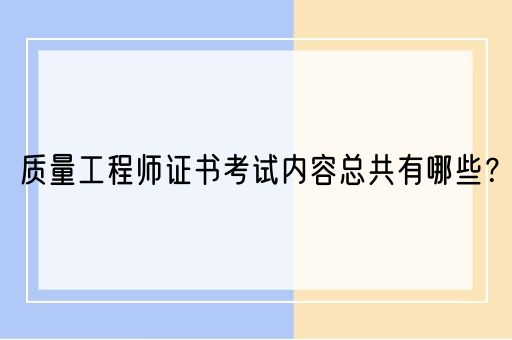 质量工程师证书考试内容总共有哪些？