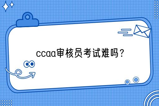 ccaa审核员考试难吗？(图1)