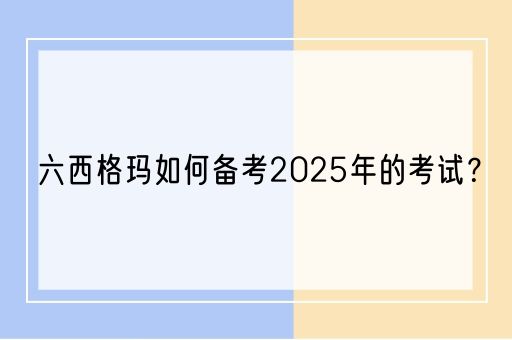 六西格玛如何备考2025年的考试？(图1)