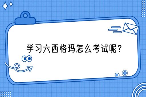 学习六西格玛怎么考试呢？(图1)