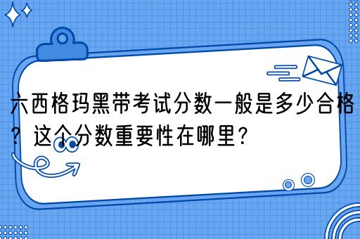 六西格玛黑带考试分数一般是多少合格？这个分数重要性在哪里？(图1)