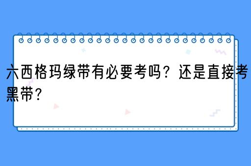 六西格玛绿带有必要考吗？还是直接考黑带？(图1)