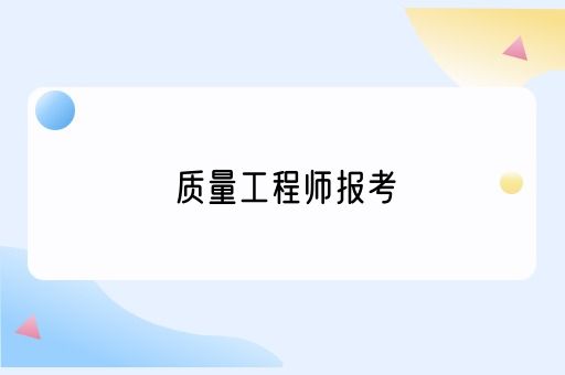 质量工程师现在怎么报考了？去哪里报考？