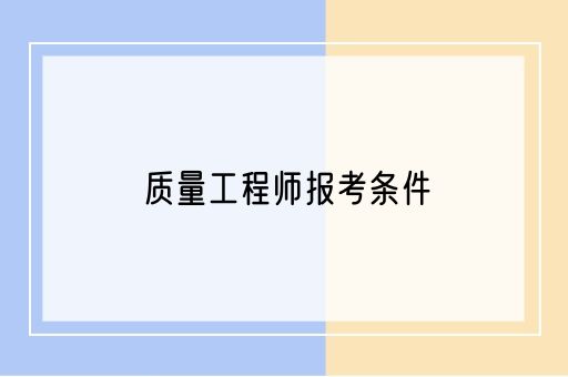 质量工程师现在报考条件是怎样的？