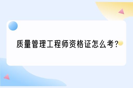 质量管理工程师资格证怎么考？