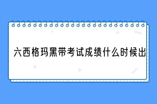 六西格玛黑带考试成绩什么时候出(图1)