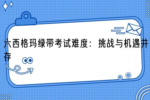 六西格玛绿带考试难度：挑战与机遇并存(图1)