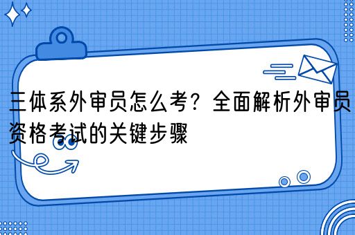 三体系外审员怎么考？全面解析外审员资格考试的关键步骤(图1)