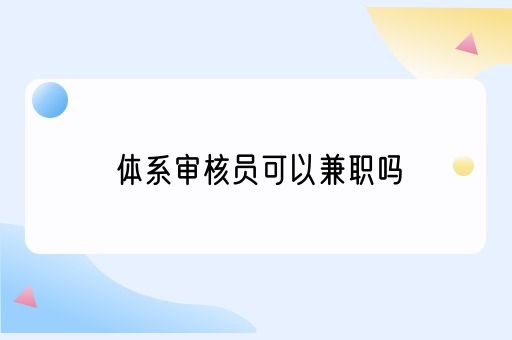 体系审核员可以兼职吗，体系审核员的职责(图1)