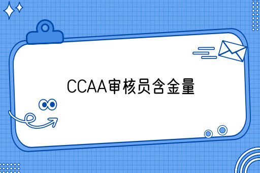 CCAA审核员含金量怎么样？揭秘行业背后的价值与前景(图1)