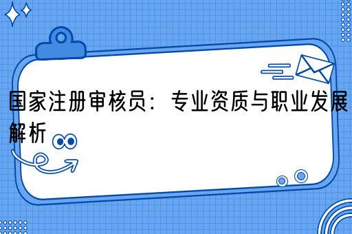 国家注册审核员：专业资质与职业发展解析