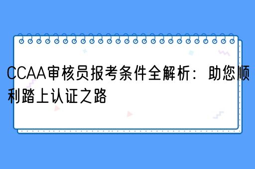 CCAA审核员报考条件全解析：助您顺利踏上认证之路(图1)