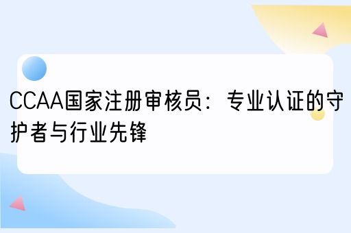 CCAA国家注册审核员：专业认证的守护者与行业先锋