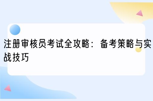 注册审核员考试全攻略：备考策略与实战技巧