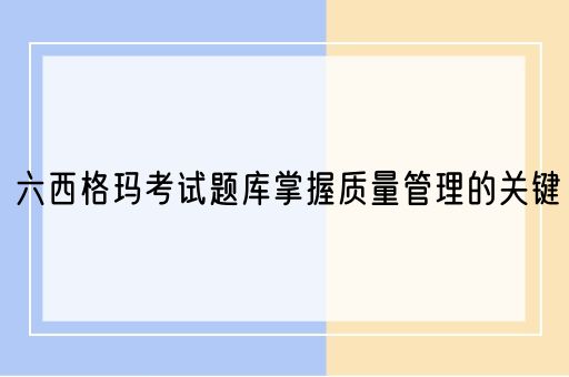  六西格玛考试题库掌握质量管理的关键(图1)