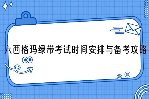 六西格玛绿带考试时间安排与备考攻略(图1)