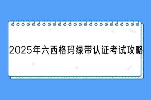  2025年六西格玛绿带认证考试攻略(图1)