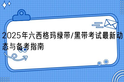 2025年六西格玛绿带/黑带考试最新动态与备考指南(图1)