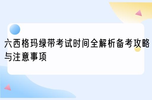 六西格玛绿带考试时间全解析备考攻略与注意事项(图1)