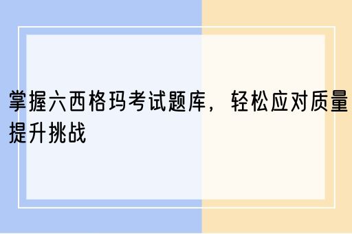  掌握六西格玛考试题库，轻松应对质量提升挑战(图1)