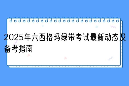  2025年六西格玛绿带考试最新动态及备考指南(图1)