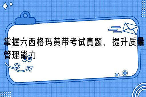  掌握六西格玛黄带考试真题，提升质量管理能力(图1)