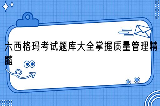  六西格玛考试题库大全掌握质量管理精髓(图1)