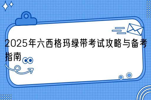 2025年六西格玛绿带考试攻略与备考指南(图1)