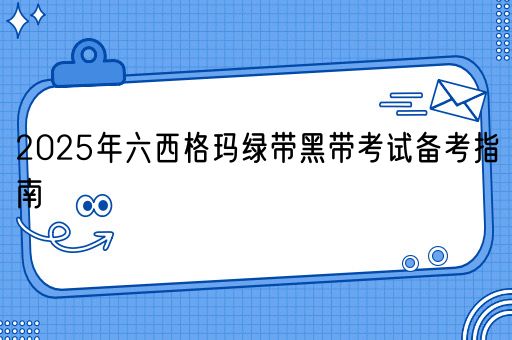 2025年六西格玛绿带黑带考试备考指南(图1)