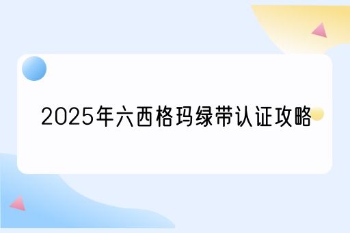  2025年六西格玛绿带认证攻略(图1)