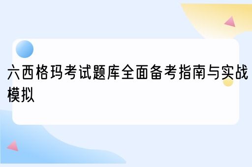  六西格玛考试题库全面备考指南与实战模拟(图1)