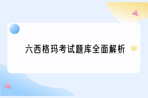  六西格玛考试题库全面解析(图1)