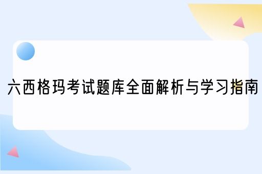 六西格玛考试题库全面解析与学习指南(图1)