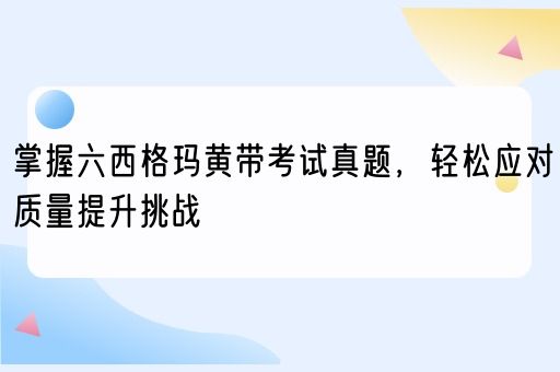   掌握六西格玛黄带考试真题，轻松应对质量提升挑战(图1)