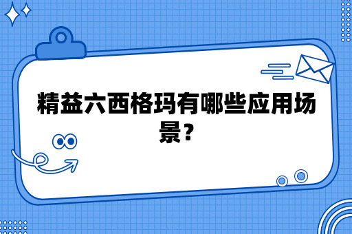 精益六西格玛有哪些应用场景？