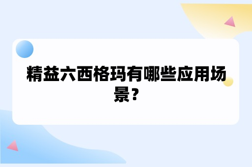 精益六西格玛有哪些应用场景？