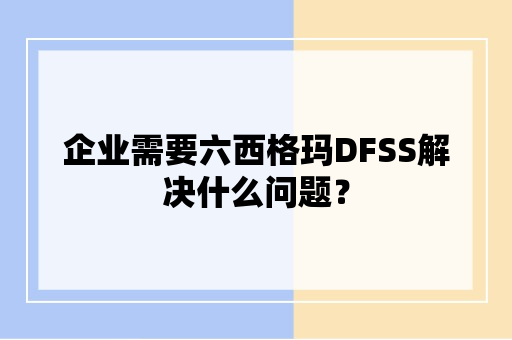 企业需要六西格玛DFSS解决什么问题？