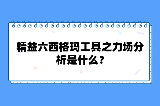 精益六西格玛工具之力场分析是什么？