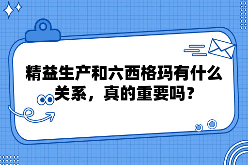 精益生产和六西格玛有什么关系，真的重要吗？