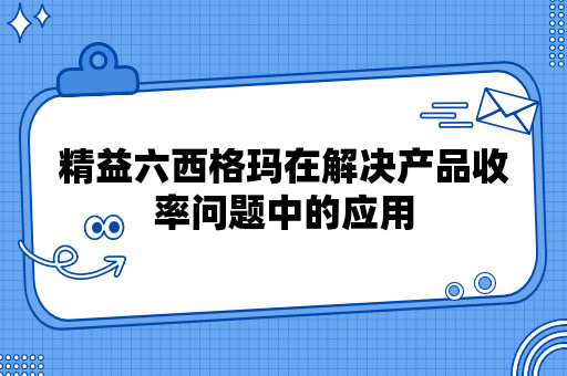 精益六西格玛在解决产品收率问题中的应用