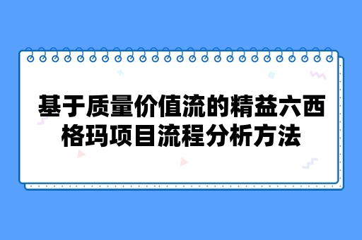 基于质量价值流的精益六西格玛项目流程分析方法